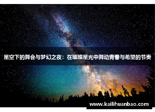 星空下的舞会与梦幻之夜：在璀璨星光中舞动青春与希望的节奏