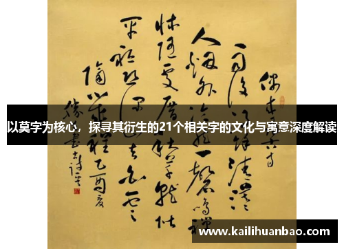 以莫字为核心，探寻其衍生的21个相关字的文化与寓意深度解读