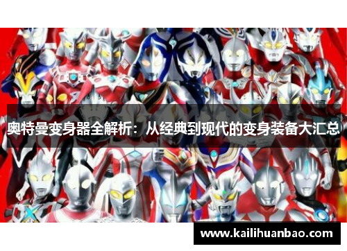 奥特曼变身器全解析：从经典到现代的变身装备大汇总